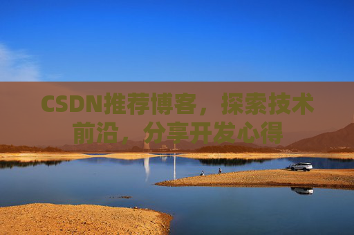 CSDN推荐博客，探索技术前沿，分享开发心得